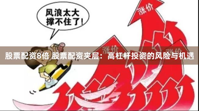 股票配资8倍 股票配资夹层：高杠杆投资的风险与机遇
