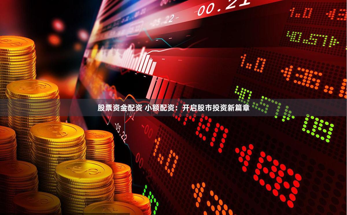 股票资金配资 小额配资：开启股市投资新篇章