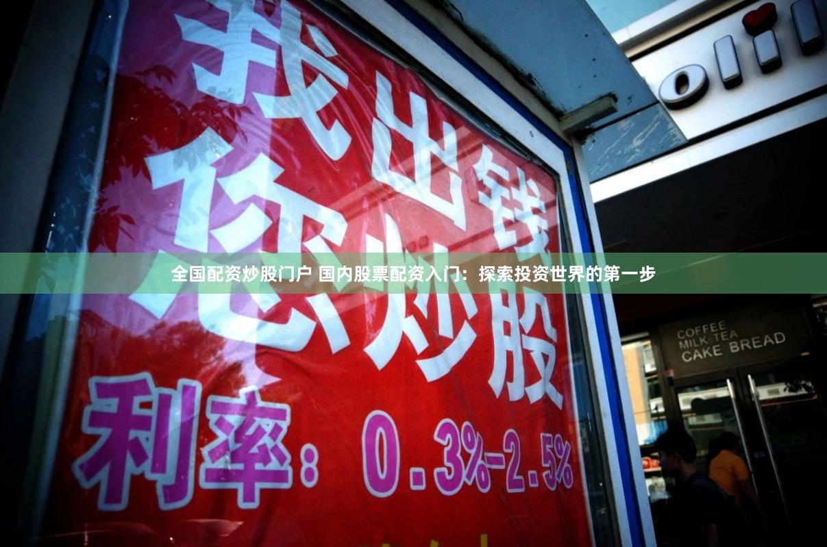 全国配资炒股门户 国内股票配资入门：探索投资世界的第一步