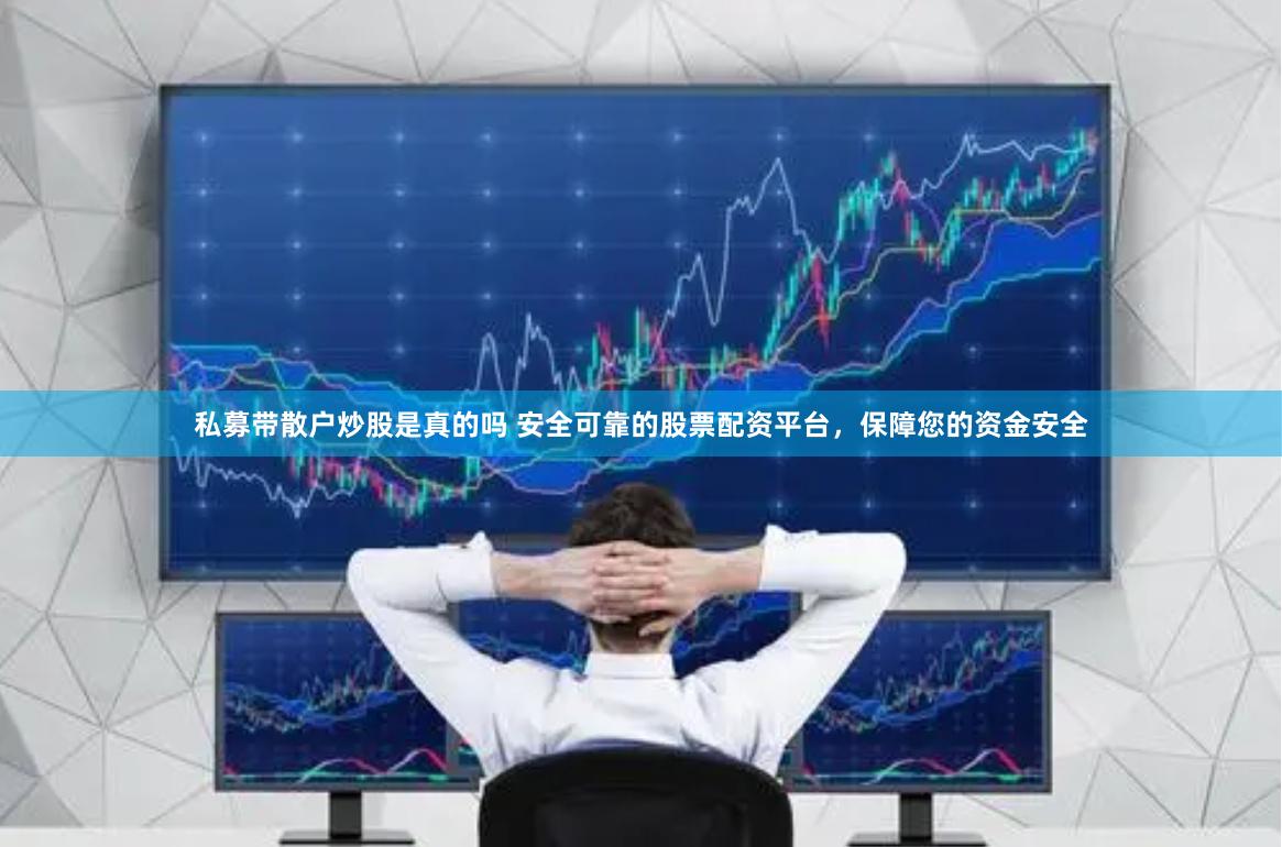 私募带散户炒股是真的吗 安全可靠的股票配资平台，保障您的资金安全