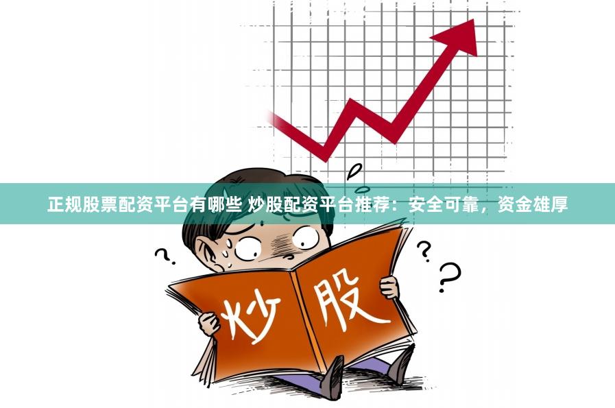正规股票配资平台有哪些 炒股配资平台推荐：安全可靠，资金雄厚