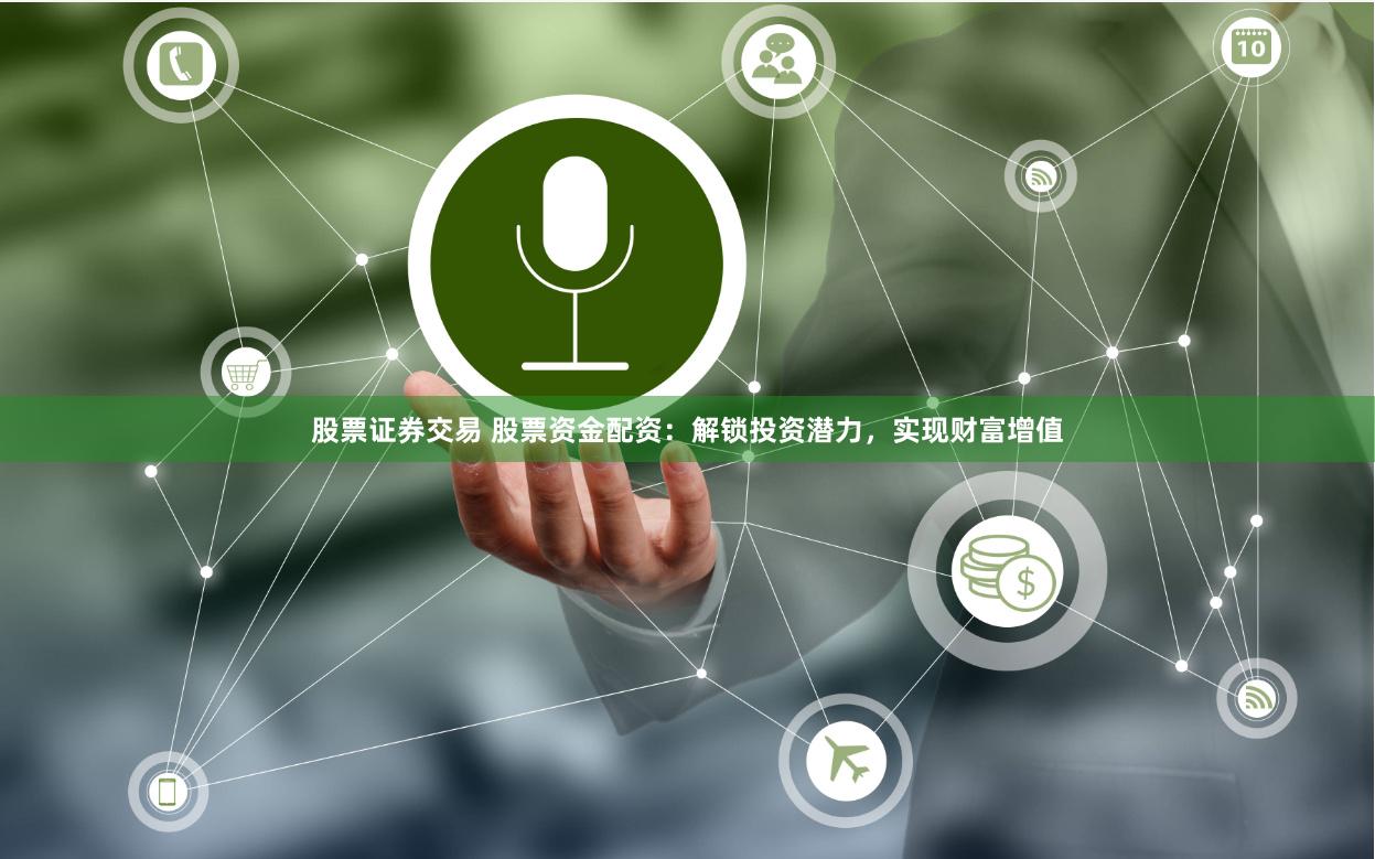 股票证券交易 股票资金配资：解锁投资潜力，实现财富增值