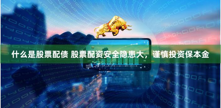 什么是股票配债 股票配资安全隐患大，谨慎投资保本金