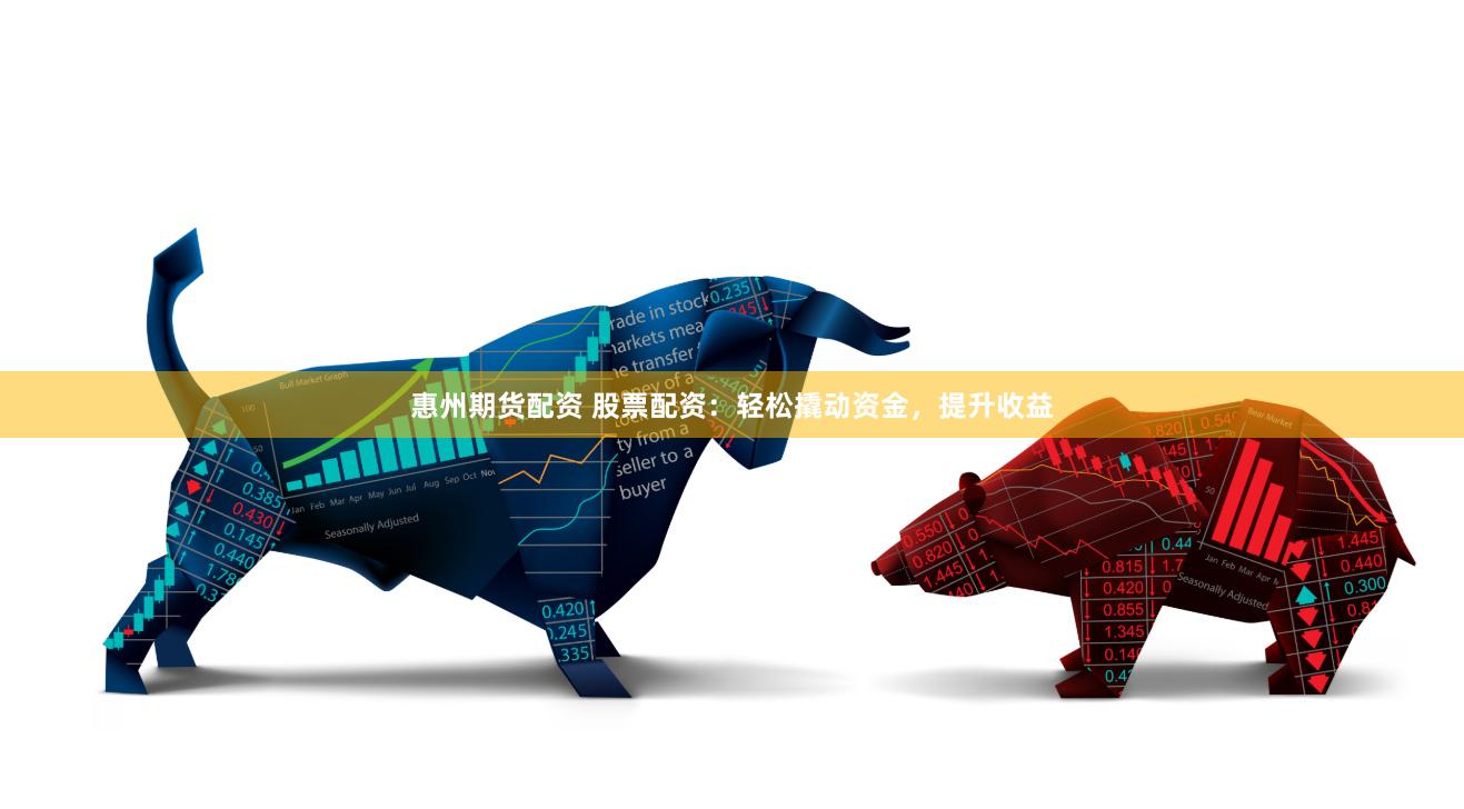 惠州期货配资 股票配资：轻松撬动资金，提升收益