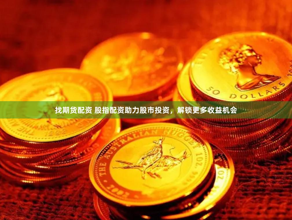 找期货配资 股指配资助力股市投资，解锁更多收益机会