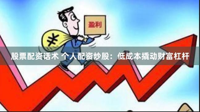 股票配资话术 个人配资炒股：低成本撬动财富杠杆