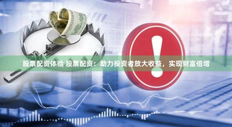 股票配资体验 股票配资：助力投资者放大收益，实现财富倍增