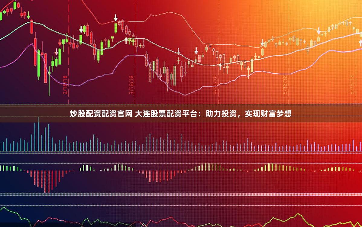 炒股配资配资官网 大连股票配资平台：助力投资，实现财富梦想