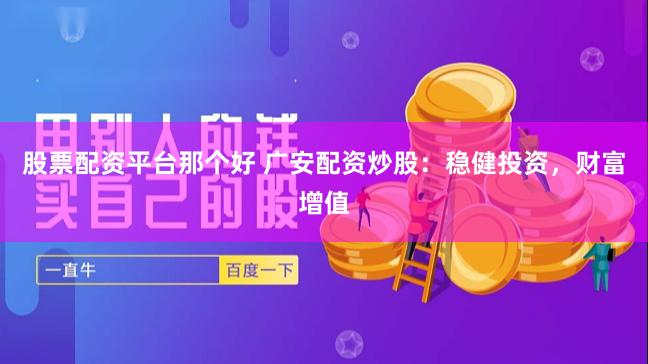 股票配资平台那个好 广安配资炒股：稳健投资，财富增值