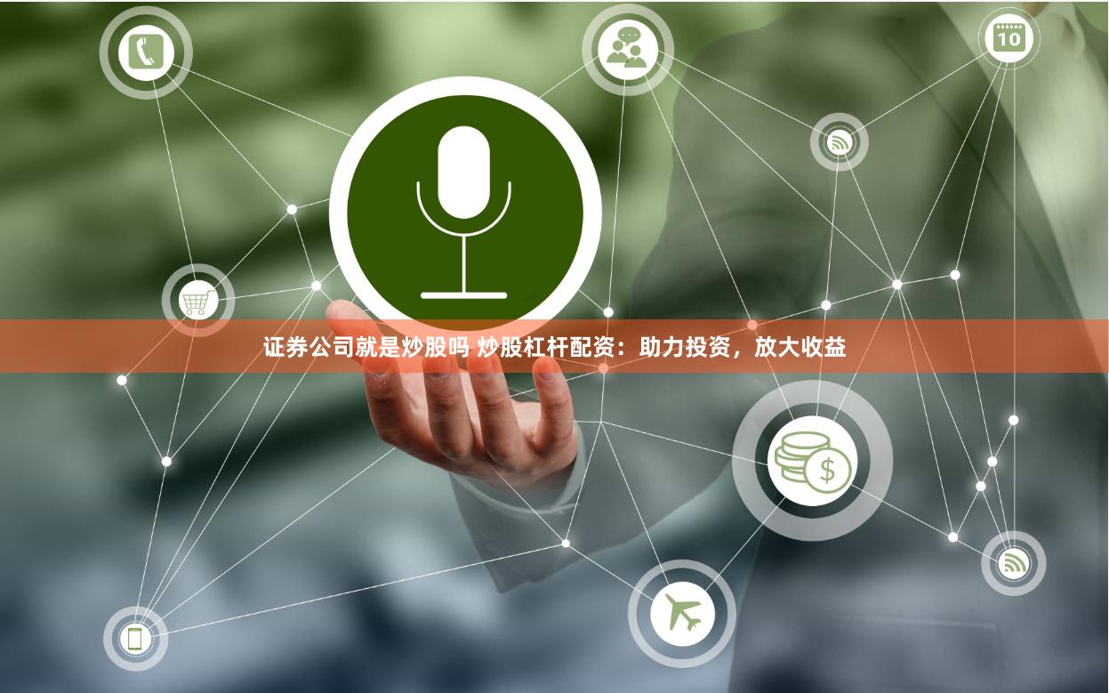 证券公司就是炒股吗 炒股杠杆配资：助力投资，放大收益