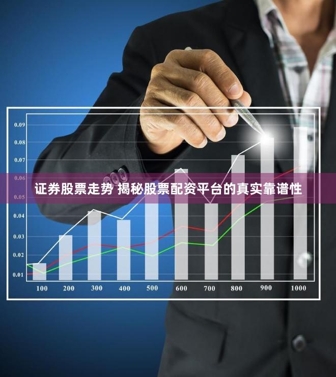 证券股票走势 揭秘股票配资平台的真实靠谱性