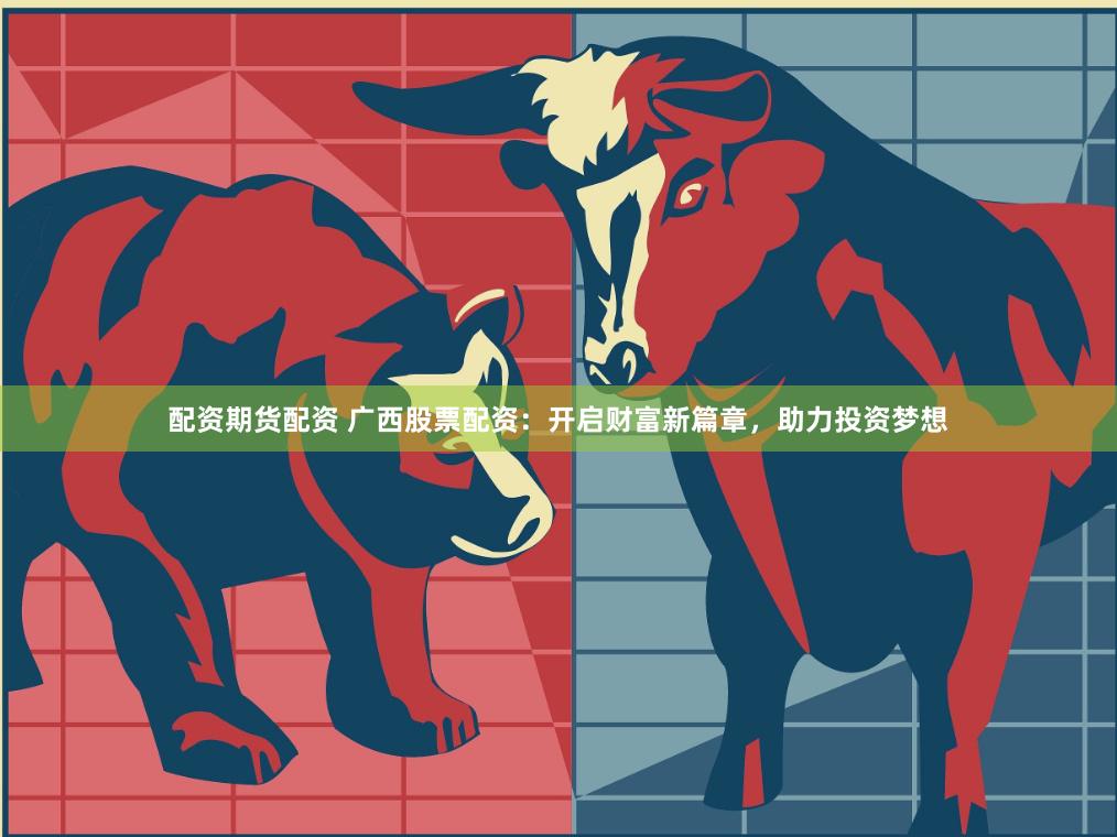 配资期货配资 广西股票配资：开启财富新篇章，助力投资梦想