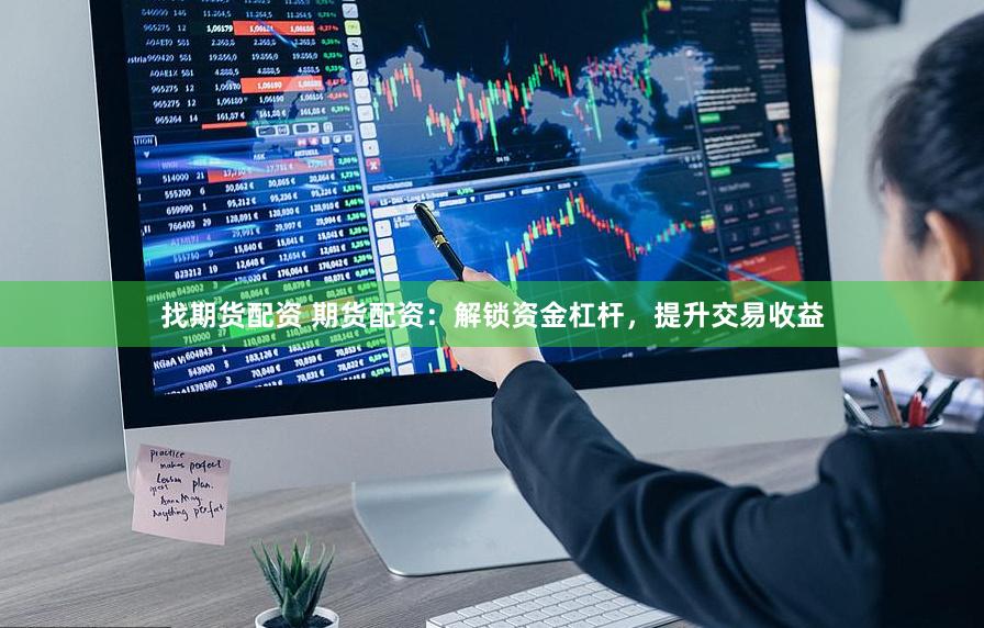 找期货配资 期货配资：解锁资金杠杆，提升交易收益