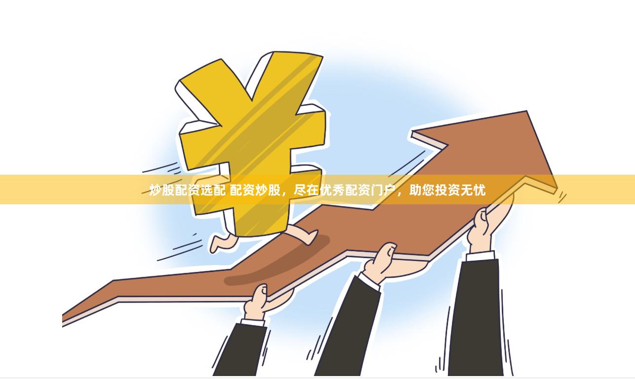 炒股配资选配 配资炒股，尽在优秀配资门户，助您投资无忧