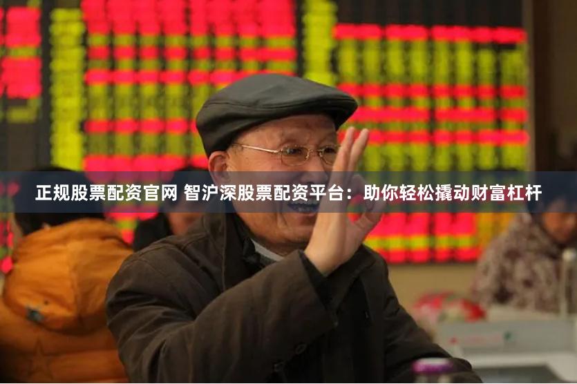 正规股票配资官网 智沪深股票配资平台：助你轻松撬动财富杠杆