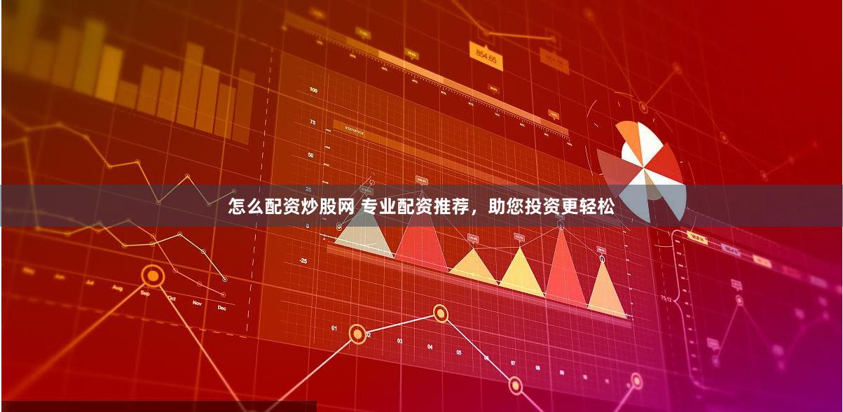 怎么配资炒股网 专业配资推荐，助您投资更轻松
