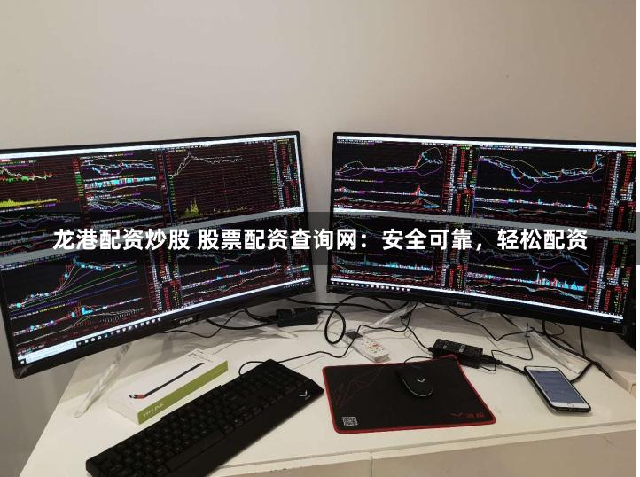 龙港配资炒股 股票配资查询网：安全可靠，轻松配资