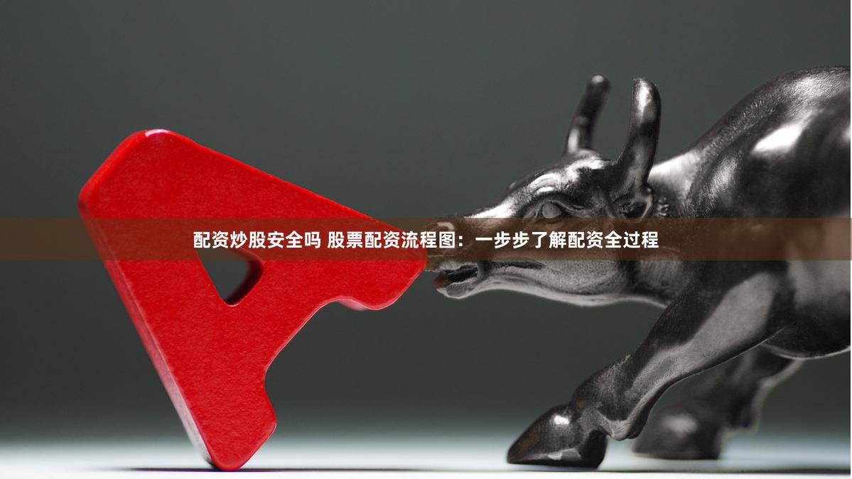 配资炒股安全吗 股票配资流程图：一步步了解配资全过程