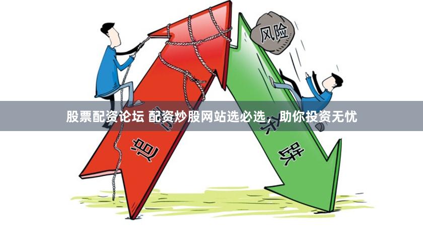 股票配资论坛 配资炒股网站选必选，助你投资无忧