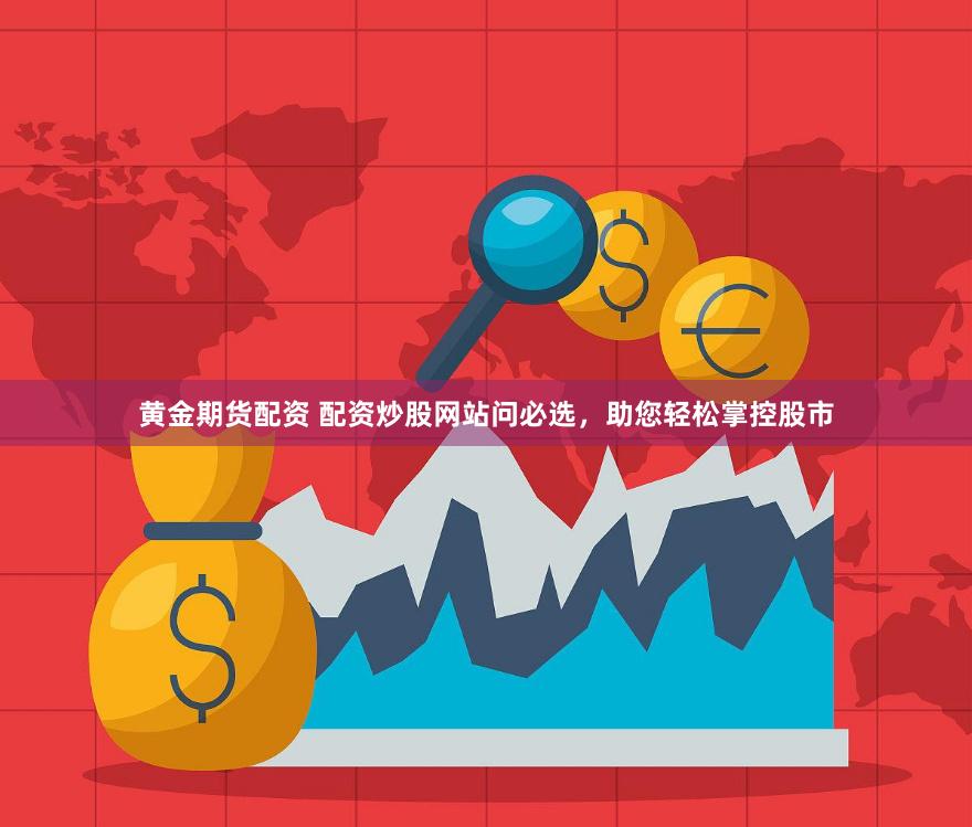 黄金期货配资 配资炒股网站问必选，助您轻松掌控股市