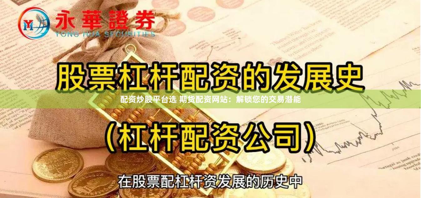 配资炒股平台选 期货配资网站：解锁您的交易潜能