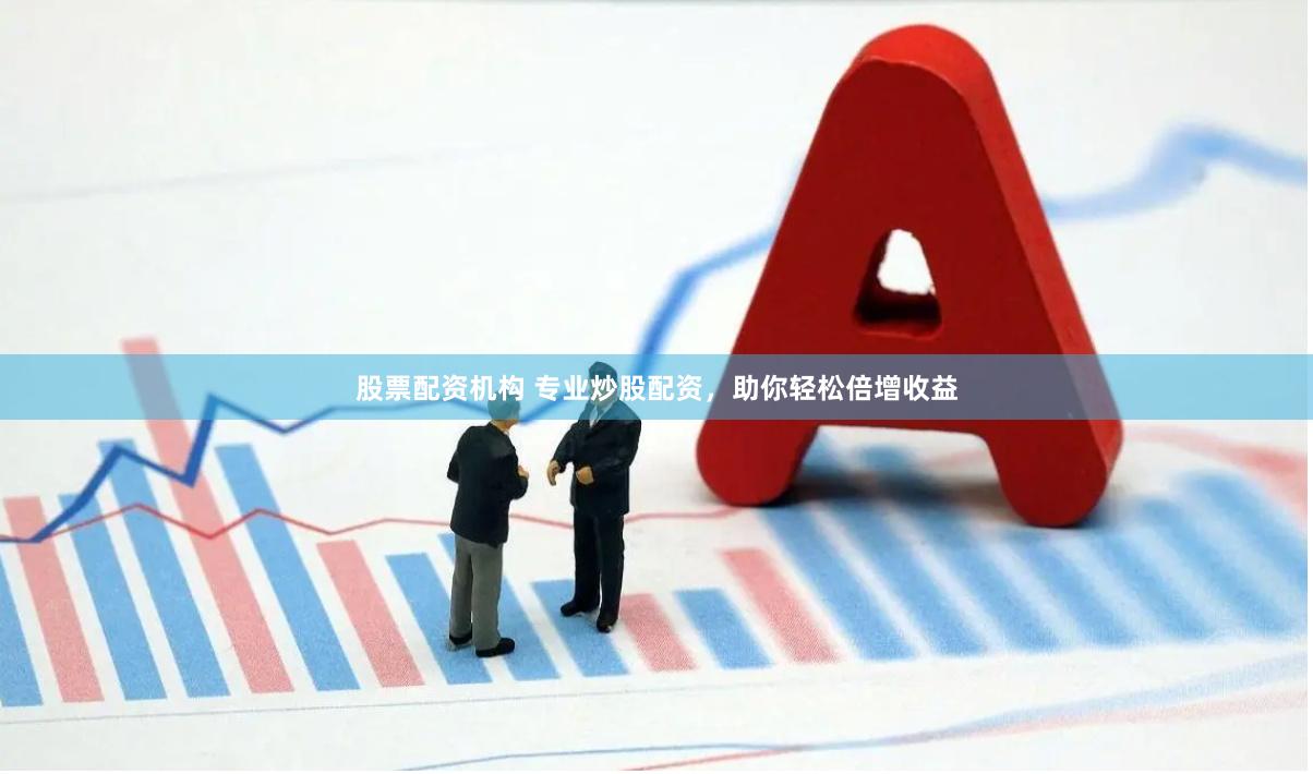 股票配资机构 专业炒股配资，助你轻松倍增收益