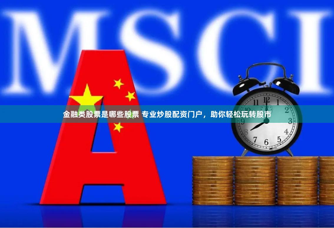金融类股票是哪些股票 专业炒股配资门户，助你轻松玩转股市