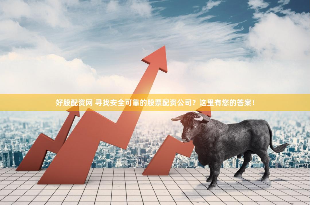 好股配资网 寻找安全可靠的股票配资公司？这里有您的答案！