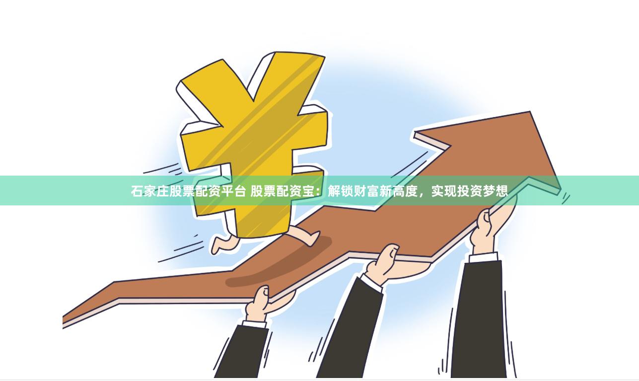 石家庄股票配资平台 股票配资宝：解锁财富新高度，实现投资梦想