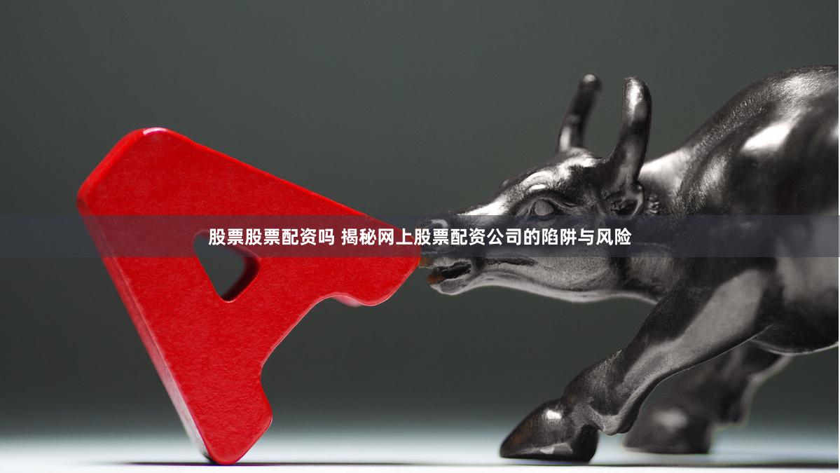 股票股票配资吗 揭秘网上股票配资公司的陷阱与风险