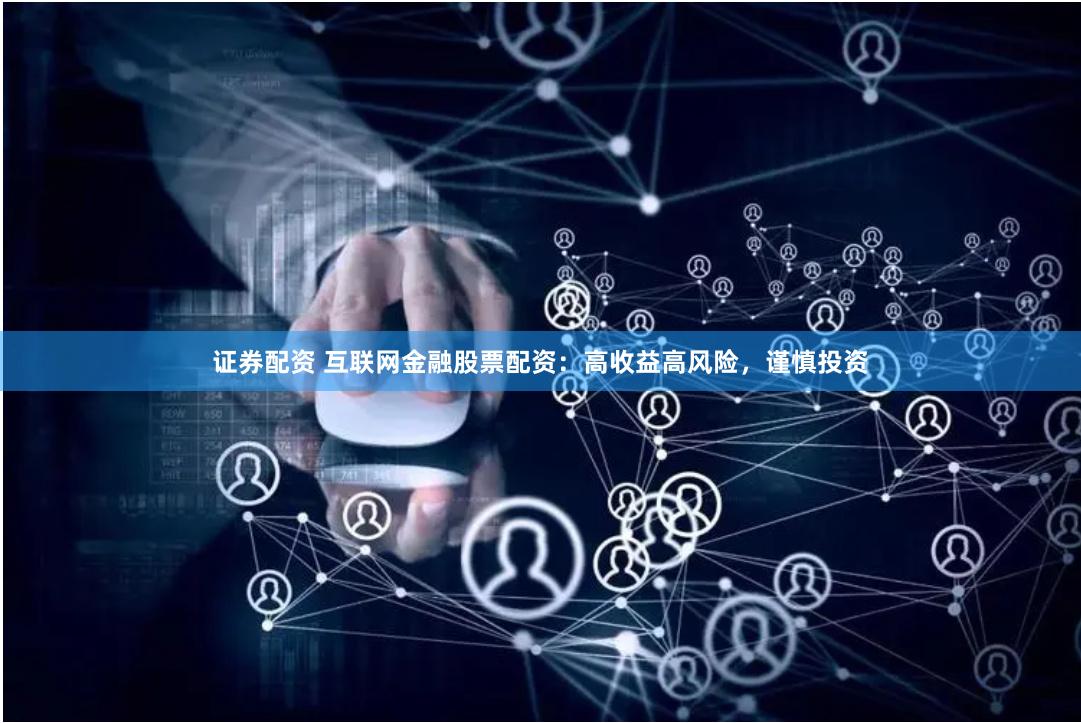 证券配资 互联网金融股票配资：高收益高风险，谨慎投资