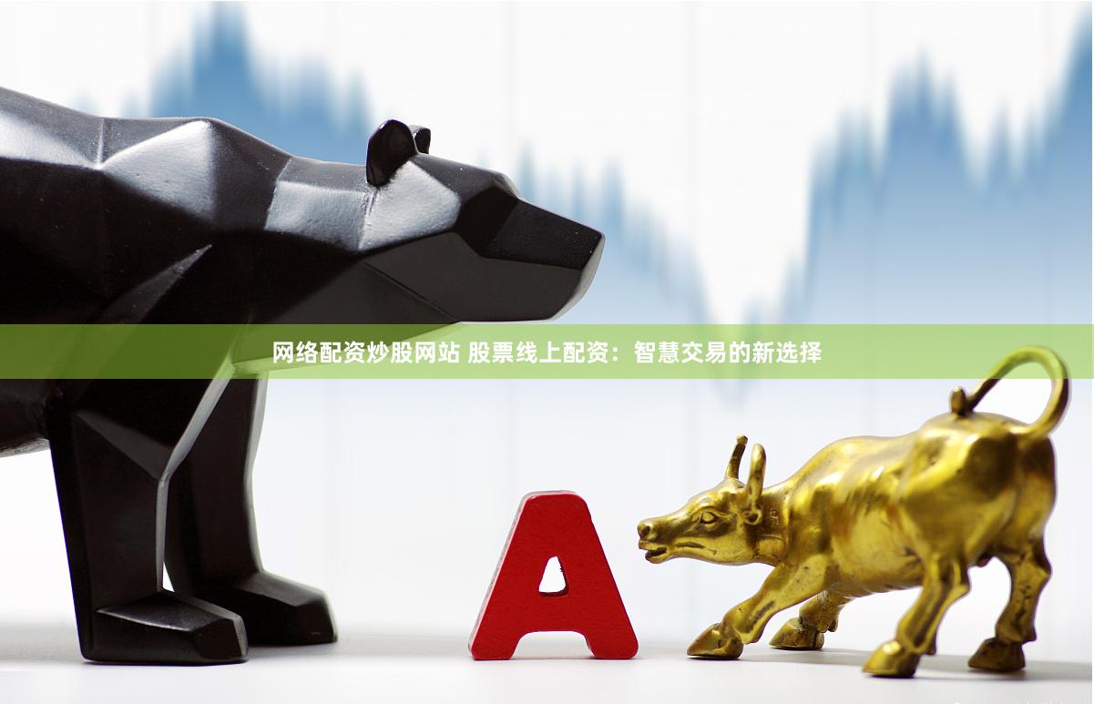 网络配资炒股网站 股票线上配资：智慧交易的新选择