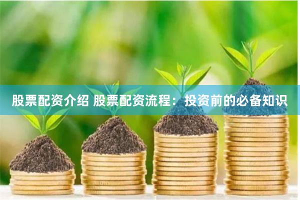 股票配资介绍 股票配资流程：投资前的必备知识