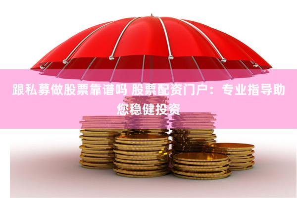 跟私募做股票靠谱吗 股票配资门户：专业指导助您稳健投资