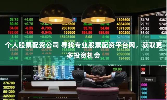 个人股票配资公司 寻找专业股票配资平台网，获取更多投资机会