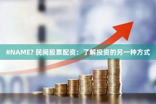 #NAME? 民间股票配资：了解投资的另一种方式