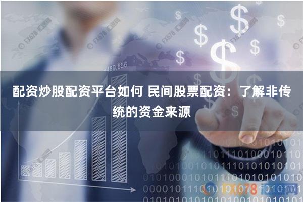 配资炒股配资平台如何 民间股票配资：了解非传统的资金来源