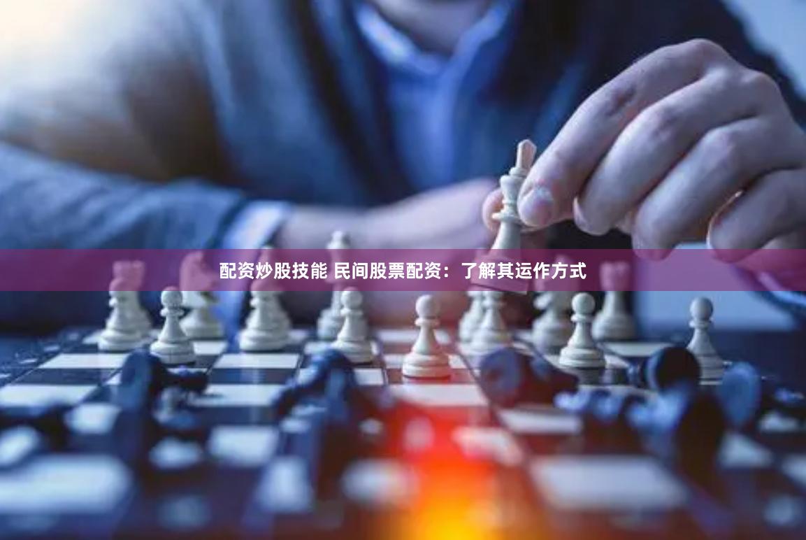 配资炒股技能 民间股票配资：了解其运作方式