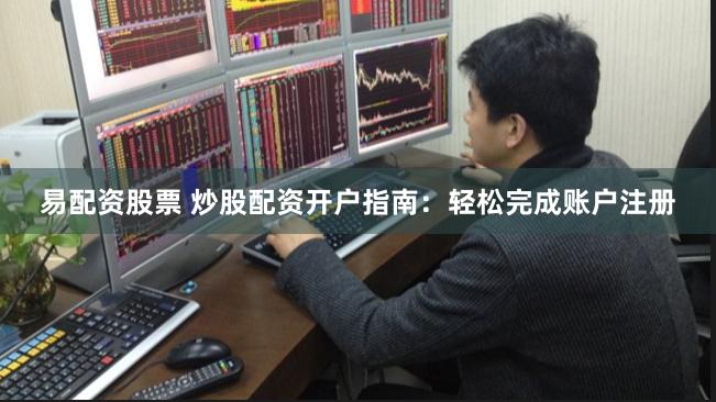 易配资股票 炒股配资开户指南：轻松完成账户注册
