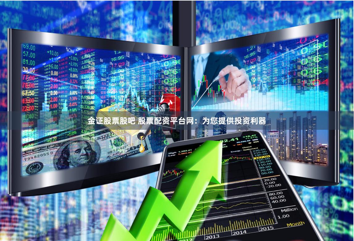 金证股票股吧 股票配资平台网：为您提供投资利器