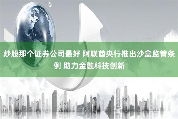 炒股那个证券公司最好 阿联酋央行推出沙盒监管条例 助力金融科技创新