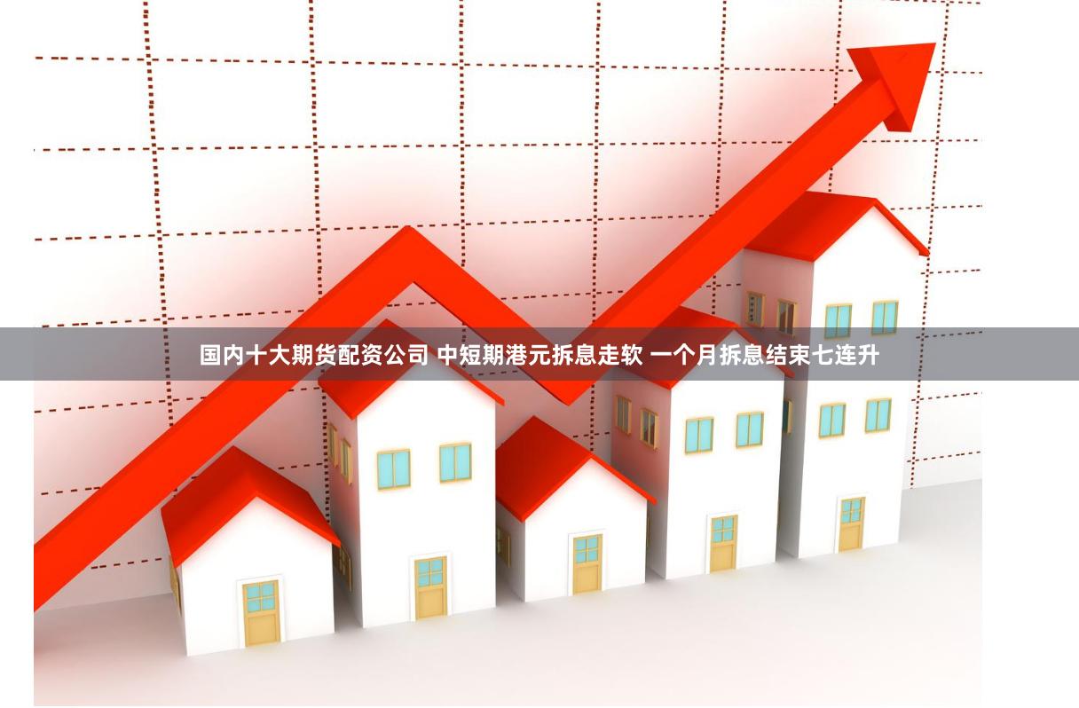 国内十大期货配资公司 中短期港元拆息走软 一个月拆息结束七连升