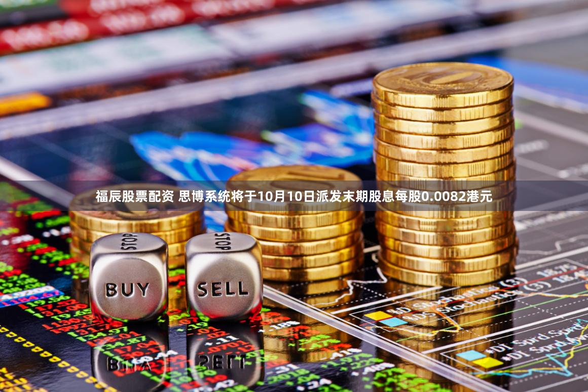 福辰股票配资 思博系统将于10月10日派发末期股息每股0.0082港元