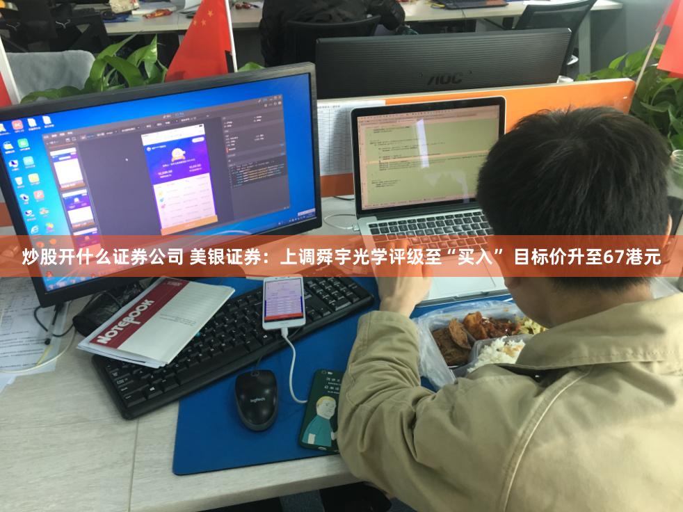 炒股开什么证券公司 美银证券：上调舜宇光学评级至“买入” 目标价升至67港元