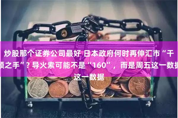炒股那个证券公司最好 日本政府何时再伸汇市“干预之手”? 导火索可能不是“160”，而是周五这一数据