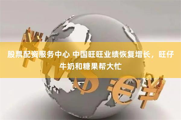 股票配资服务中心 中国旺旺业绩恢复增长，旺仔牛奶和糖果帮大忙