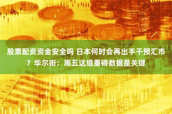 股票配资资金安全吗 日本何时会再出手干预汇市？华尔街：周五这组重磅数据是关键