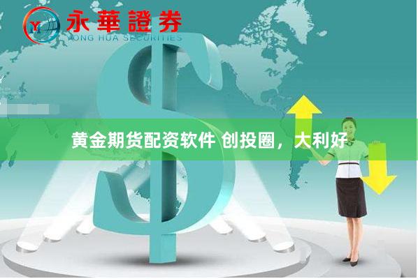 黄金期货配资软件 创投圈，大利好