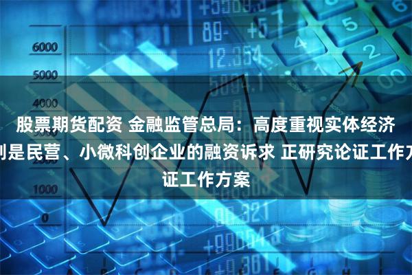 股票期货配资 金融监管总局：高度重视实体经济特别是民营、小微科创企业的融资诉求 正研究论证工作方案