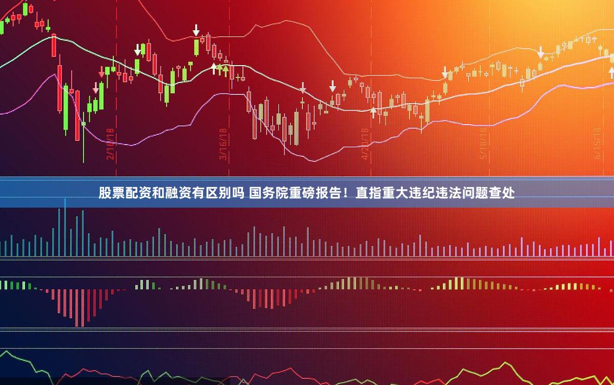 股票配资和融资有区别吗 国务院重磅报告！直指重大违纪违法问题查处